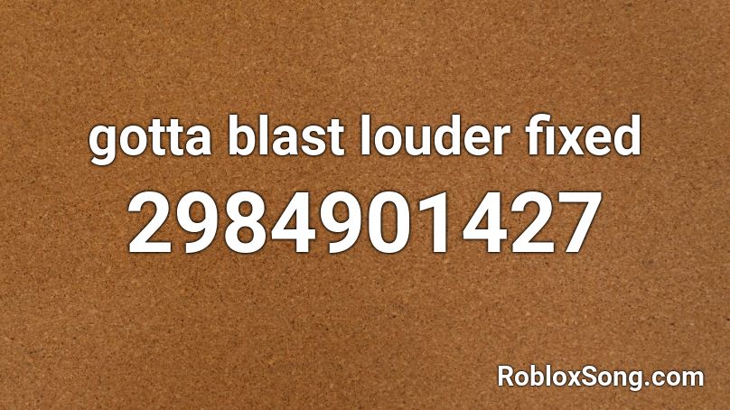 gotta blast louder fixed Roblox ID