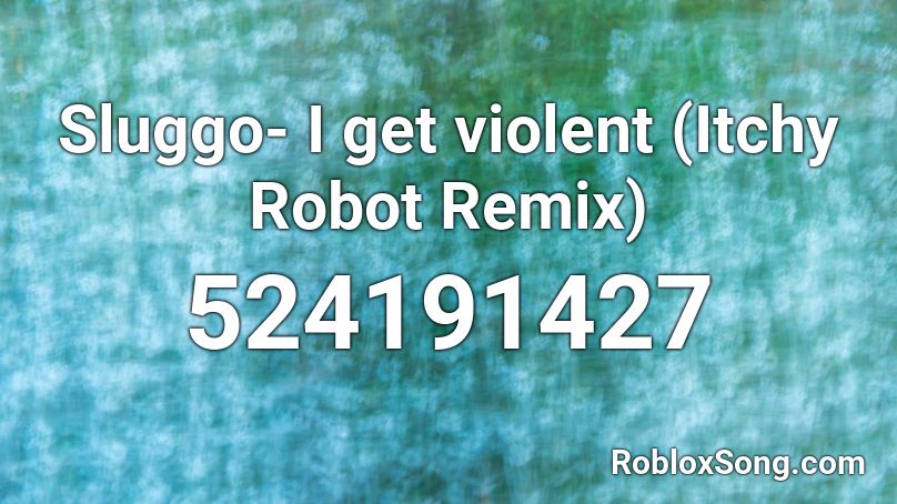 Sluggo- I get violent (Itchy Robot Remix)  Roblox ID