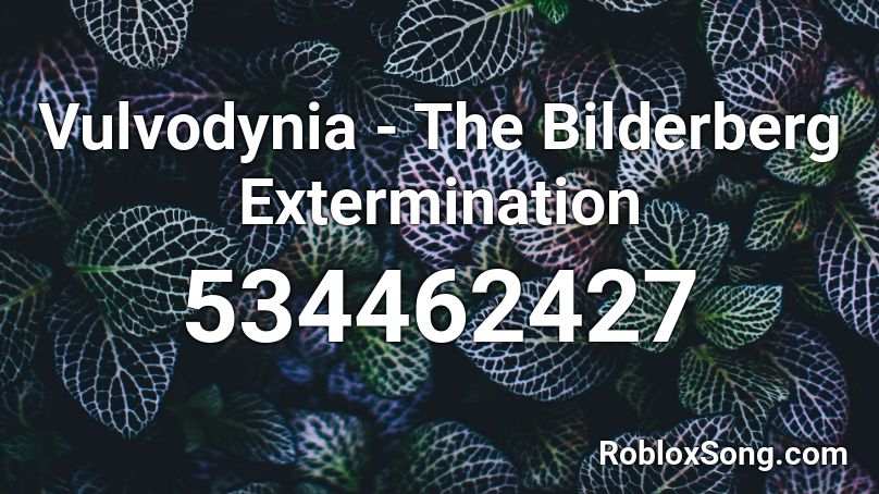 Vulvodynia - The Bilderberg Extermination Roblox ID