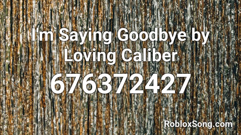 I'm Saying Goodbye by Loving Caliber  Roblox ID