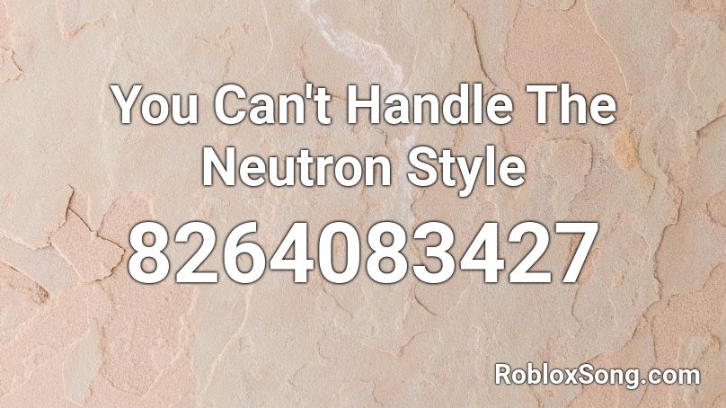 You Can't Handle The Neutron Style Roblox ID