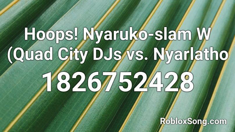 Hoops! Nyaruko-slam W (Quad City DJs vs. Nyarlatho Roblox ID
