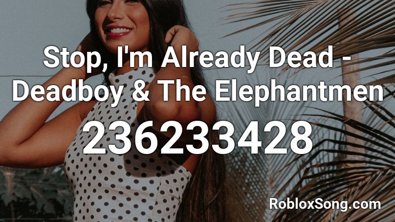 Stop, I'm Already Dead - Deadboy & The Elephantmen Roblox ID