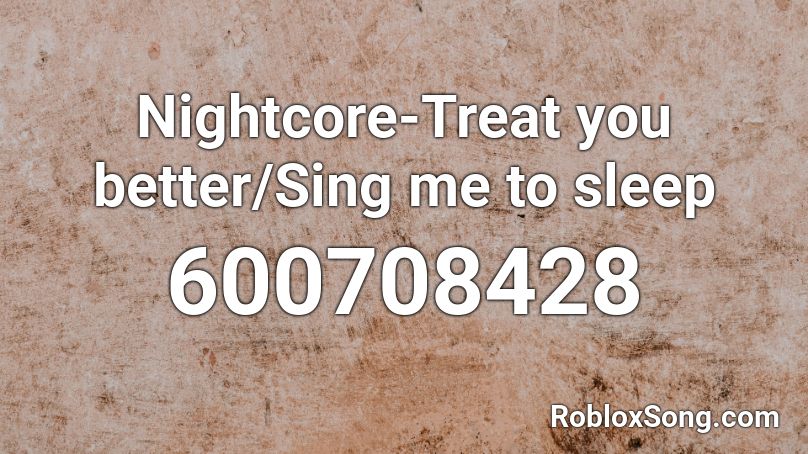 Nightcore-Treat you better/Sing me to sleep  Roblox ID