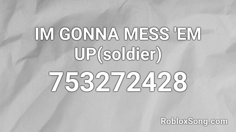 IM GONNA MESS 'EM UP(soldier) Roblox ID