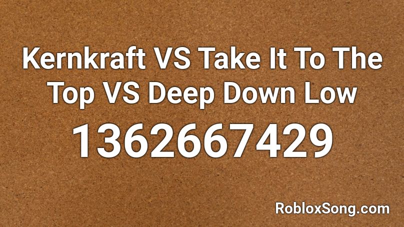 Kernkraft VS Take It To The Top VS Deep Down Low Roblox ID