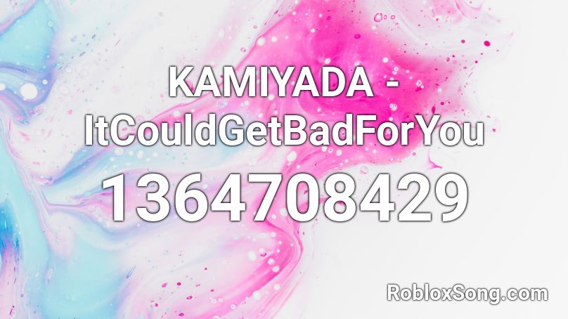 KAMIYADA - ItCouldGetBadForYou Roblox ID