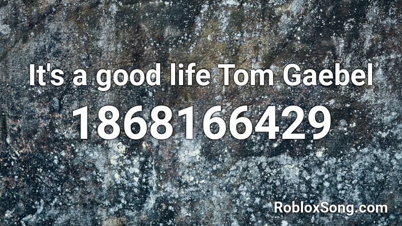 It's a good life Tom Gaebel Roblox ID