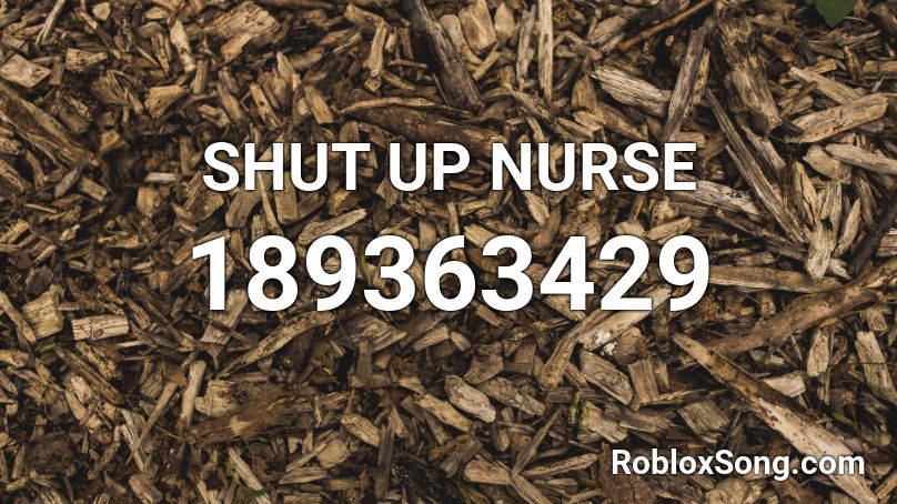 SHUT UP NURSE Roblox ID