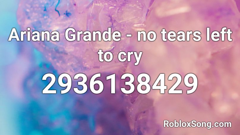 Ariana Grande No Tears Left To Cry Roblox Id Roblox Music Codes - no tears left to cry roblox music id