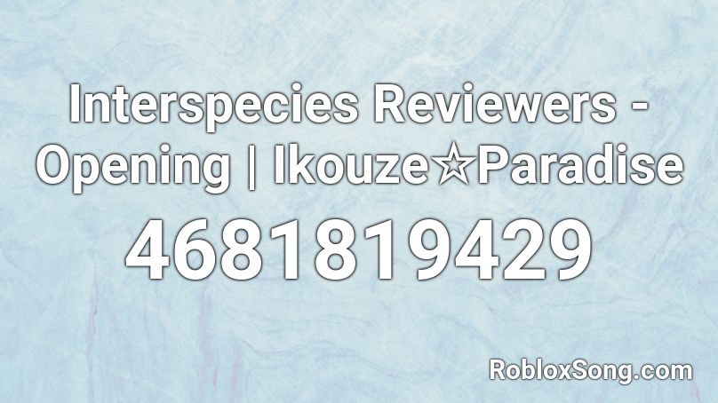 Interspecies Reviewers - Opening | Ikouze☆Paradise Roblox ID