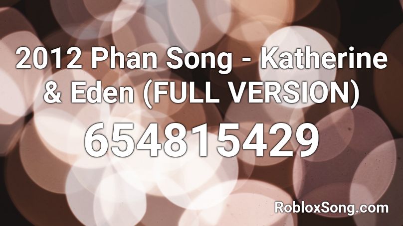 2012 Phan Song - Katherine & Eden (FULL VERSION) Roblox ID