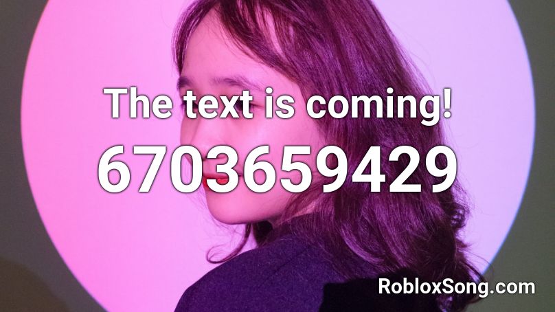 The text is coming! Roblox ID