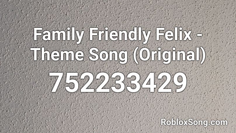 Family Friendly Felix - Theme Song (Original) Roblox ID