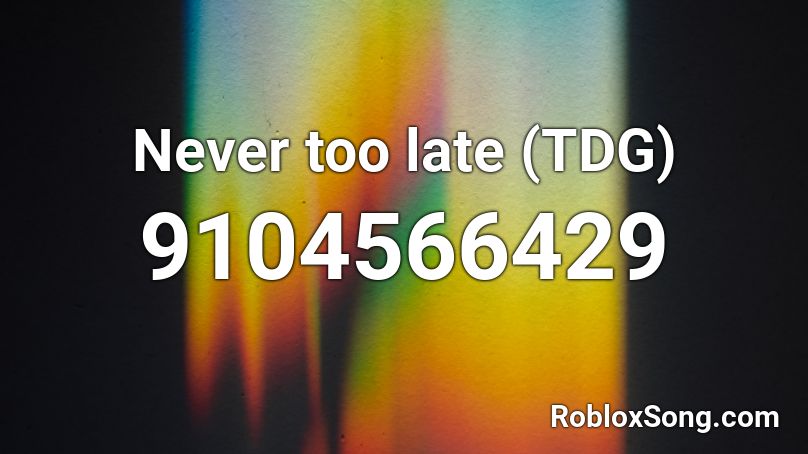 Never too late (TDG) Roblox ID - Roblox music codes