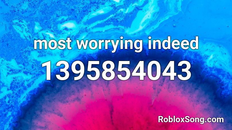 most worrying indeed Roblox ID