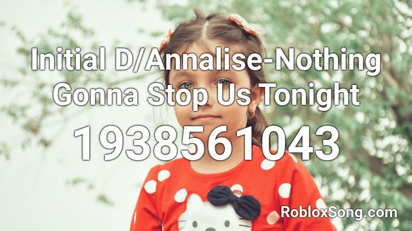 Initial D/Annalise-Nothing Gonna Stop Us Tonight Roblox ID
