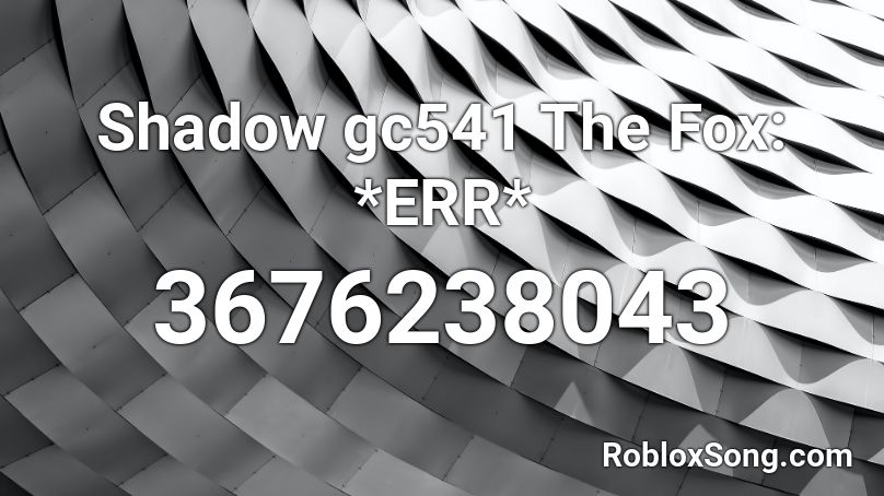 Shadow gc541 The Fox: *ERR* Roblox ID