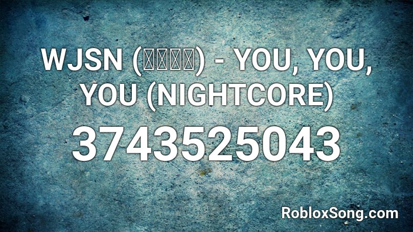 WJSN (우주소녀) - YOU, YOU, YOU (NIGHTCORE) Roblox ID