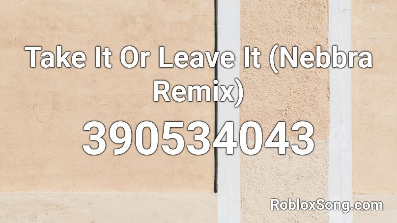 Take It Or Leave It (Nebbra Remix) Roblox ID