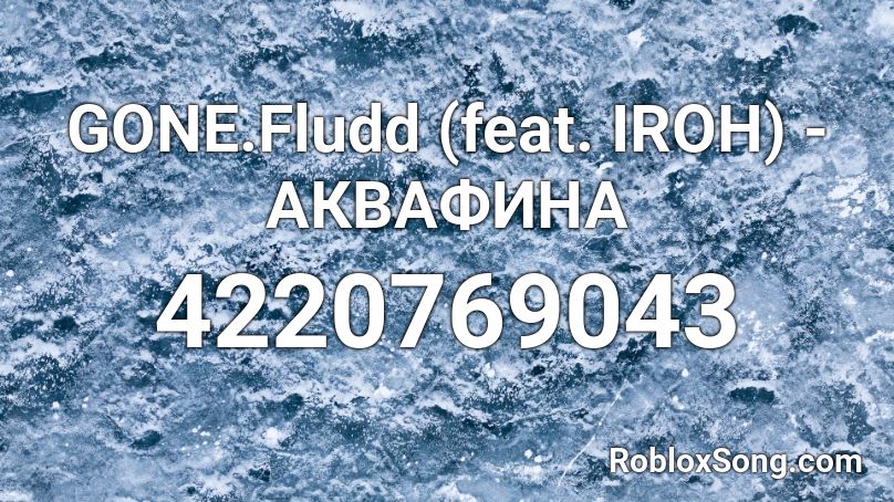 GONE.Fludd (feat. IROH) - АКВАФИНА Roblox ID
