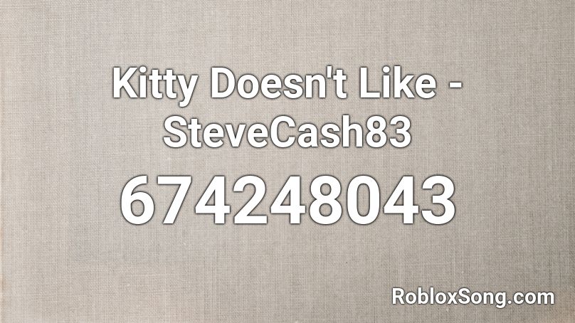 Kitty Doesn't Like - SteveCash83 Roblox ID