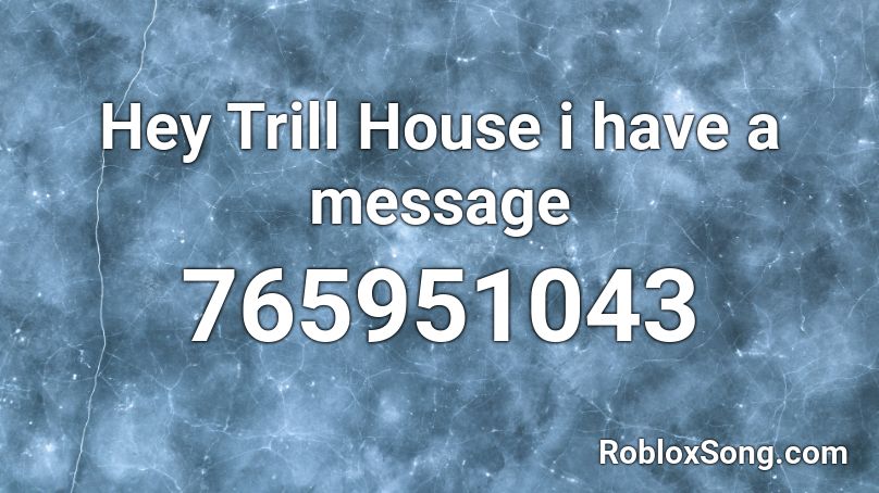 Hey Trill House i have a message Roblox ID