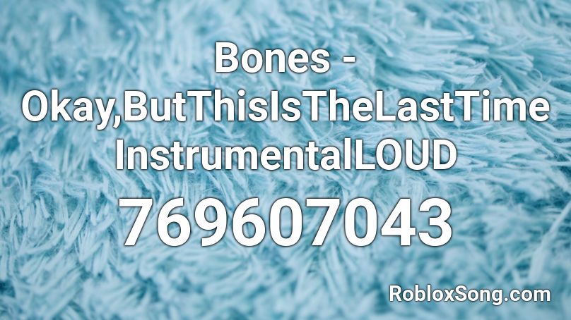 Bones - Okay,ButThisIsTheLastTime InstrumentalLOUD Roblox ID