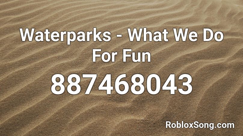 Waterparks - What We Do For Fun Roblox ID