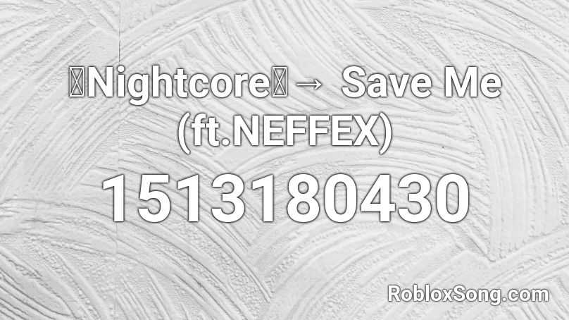 「Nightcore」→ Save Me (ft.NEFFEX) Roblox ID
