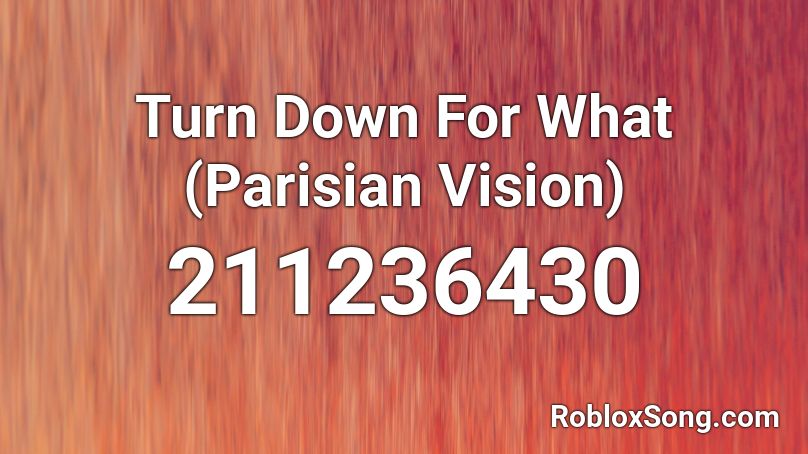 Turn Down For What (Parisian Vision) Roblox ID