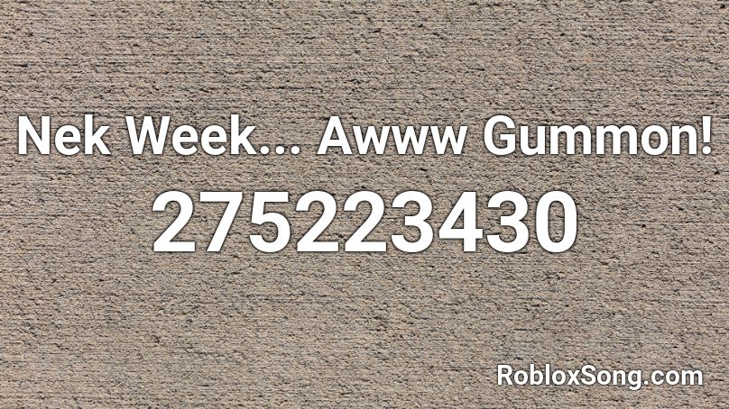 Nek Week... Awww Gummon! Roblox ID