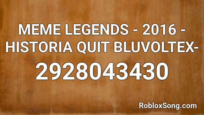 MEME LEGENDS - 2016 -HISTORIA QUIT BLUVOLTEX- Roblox ID