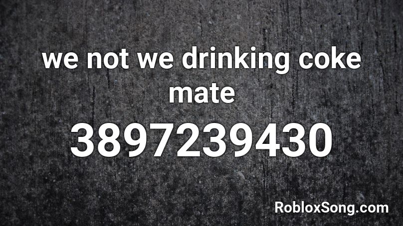 we not we drinking coke mate Roblox ID