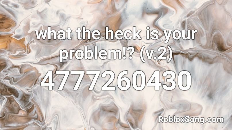 what the heck is your problem!? (v.2) Roblox ID