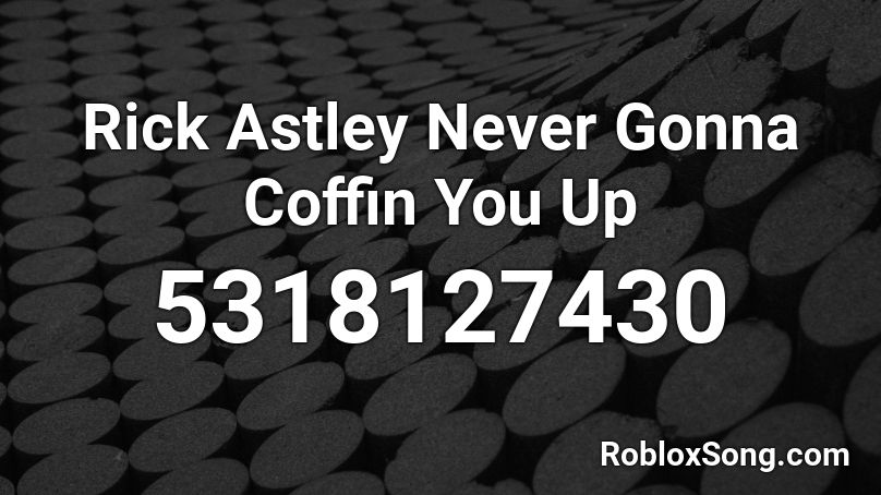 Rick Astley Never Gonna Coffin You Up Roblox ID - Roblox music codes