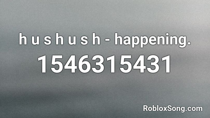 h u s h u s h - happening. Roblox ID