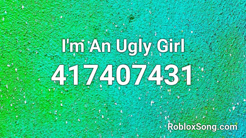 I M An Ugly Girl Roblox Id Roblox Music Codes - ugly roblox girl