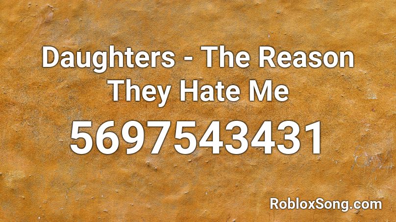 Daughters The Reason They Hate Me Roblox Id Roblox Music Codes - why does everyone hate me song roblox id