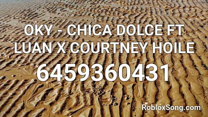 OKY - CHICA DOLCE FT LUAN X COURTNEY HOILE Roblox ID