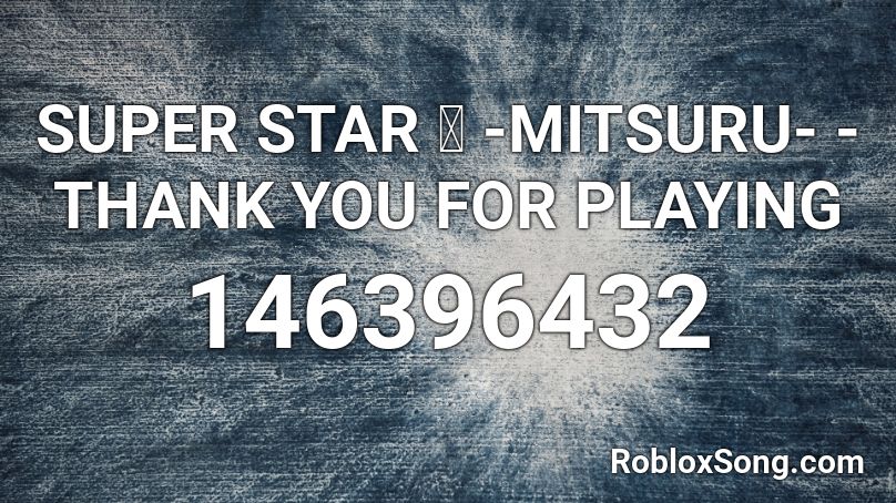 SUPER STAR 満 -MITSURU- - THANK YOU FOR PLAYING Roblox ID