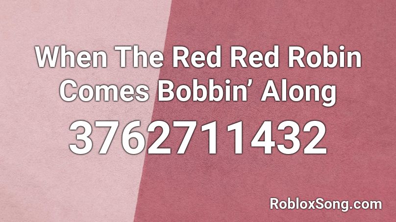 When The Red Red Robin Comes Bobbin’ Along Roblox ID