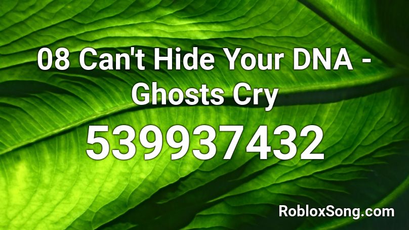 08 Can't Hide Your DNA - Ghosts Cry  Roblox ID