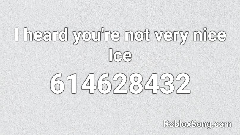 I heard you're not very nice Ice Roblox ID