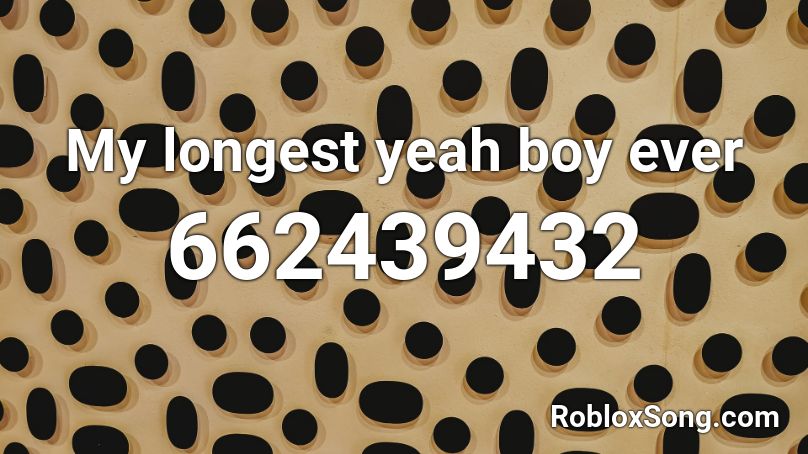 My longest yeah boy ever Roblox ID