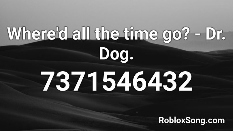 Where'd all the time go? - Dr. Dog. Roblox ID
