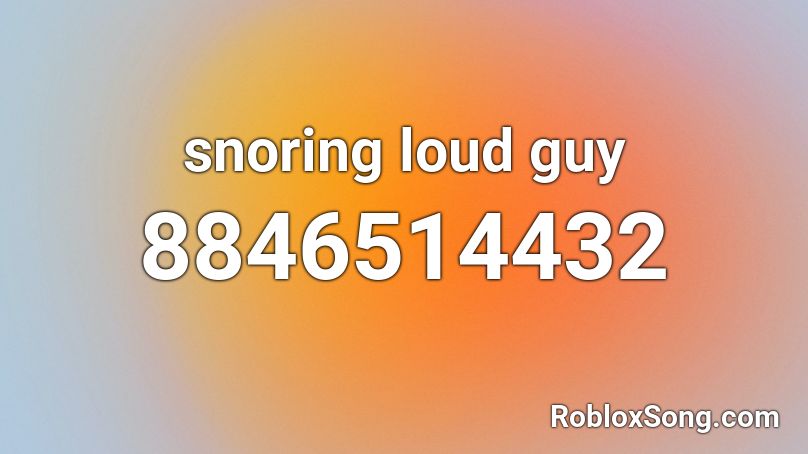 snoring loud guy Roblox ID