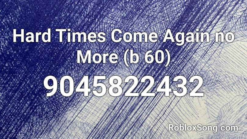 Hard Times Come Again no More (b 60) Roblox ID