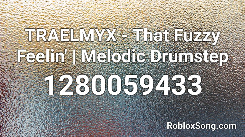 TRAELMYX - That Fuzzy Feelin' | Melodic Drumstep Roblox ID