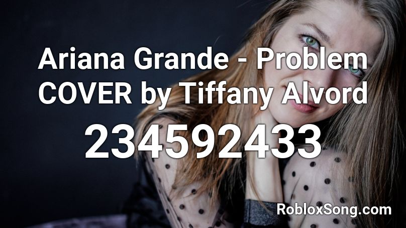 Ariana Grande - Problem COVER by Tiffany Alvord Roblox ID